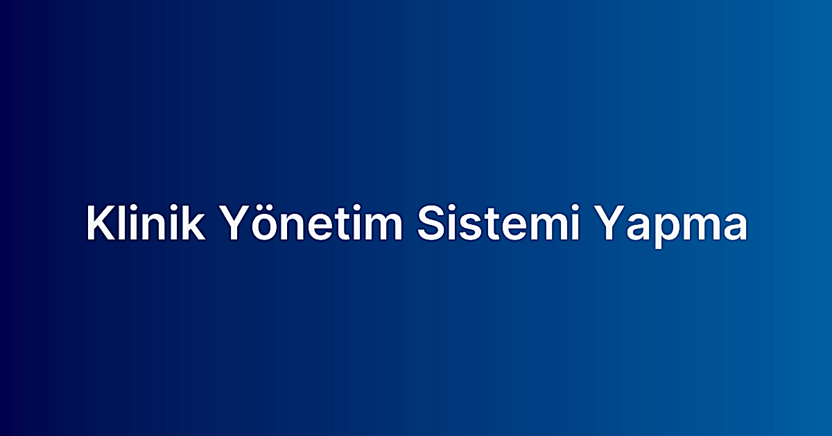 Klinik Yönetim Sistemi Yapma