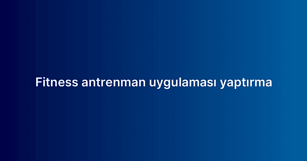 Fitness antrenman uygulaması yaptırma